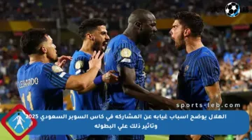الهلال يوضح أسباب غيابه عن المشاركة في كأس السوبر السعودي 2025 وتأثير ذلك على البطولة